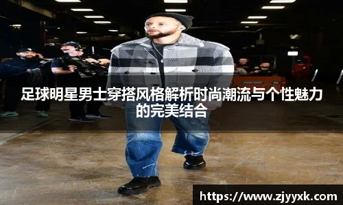 足球明星男士穿搭风格解析时尚潮流与个性魅力的完美结合